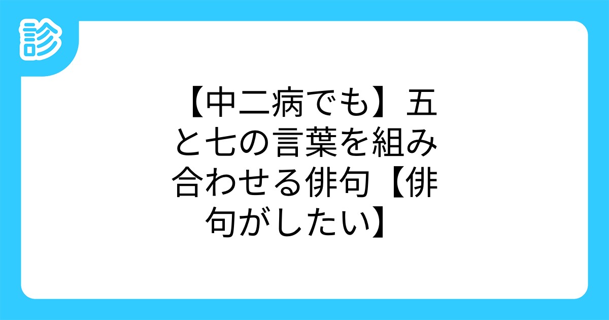 中二病でも 五と七の言葉を組み合わせる俳句 俳句がしたい 中二病でも 五と七の言葉を組み合わせる俳句 俳句がしたい