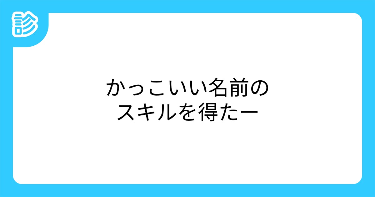 かっこいい名前のスキルを得たー かっこいい名前のスキルを得たー
