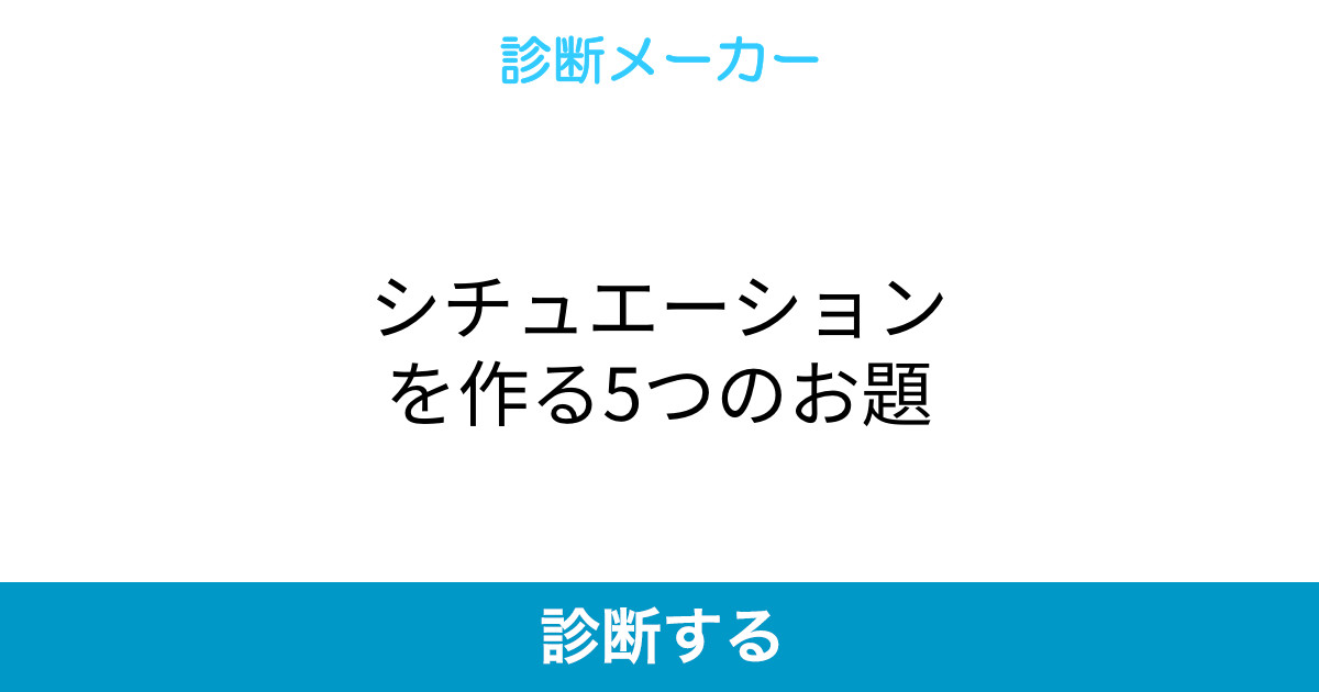 シチュエーションを作る5つのお題 シチュエーションを作る5つのお題