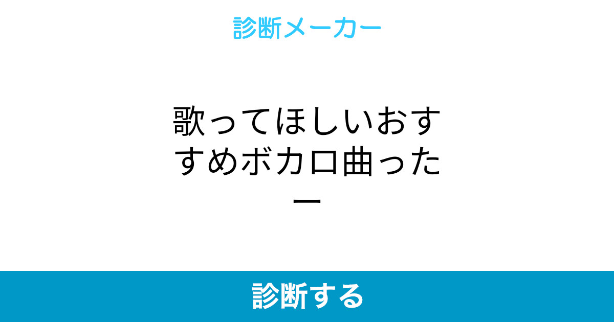 歌ってほしいおすすめボカロ曲ったー 歌ってほしいおすすめボカロ曲ったー