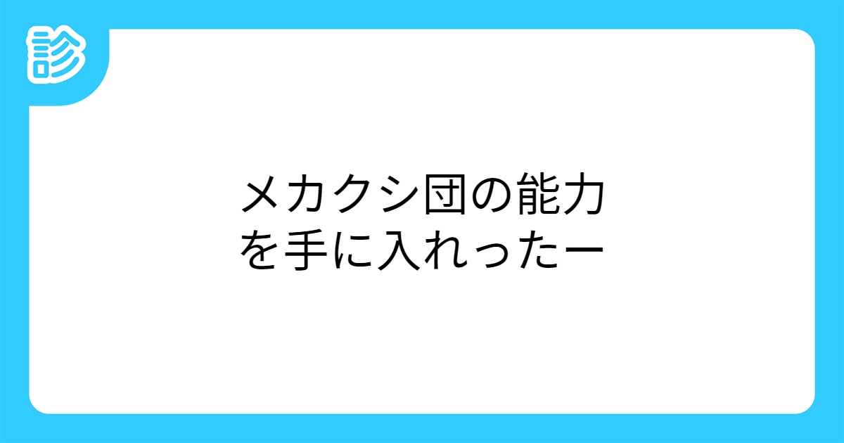 メカクシ団の能力を手に入れったー メカクシ団の能力を手に入れったー