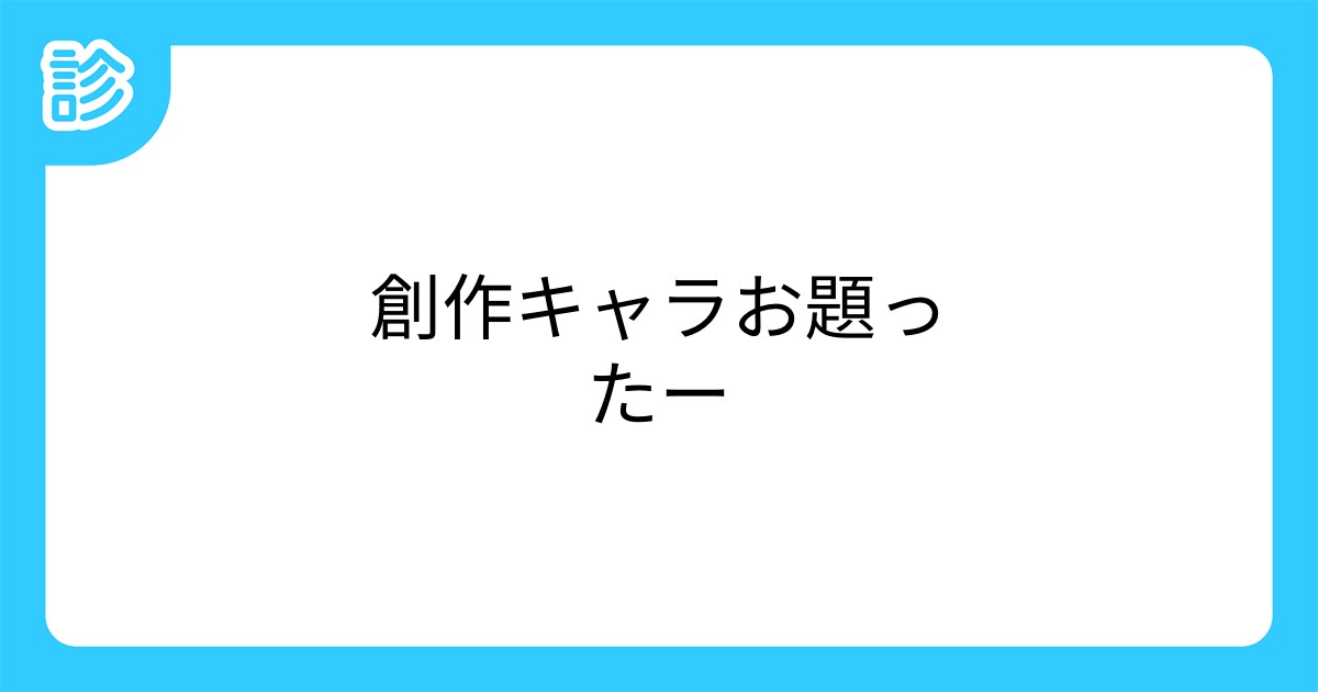 創作キャラお題ったー 創作キャラお題ったー