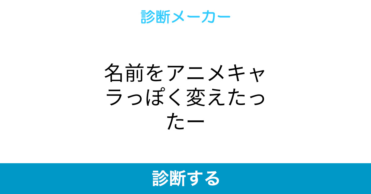 名前をアニメキャラっぽく変えたったー 名前をアニメキャラっぽく変えたったー