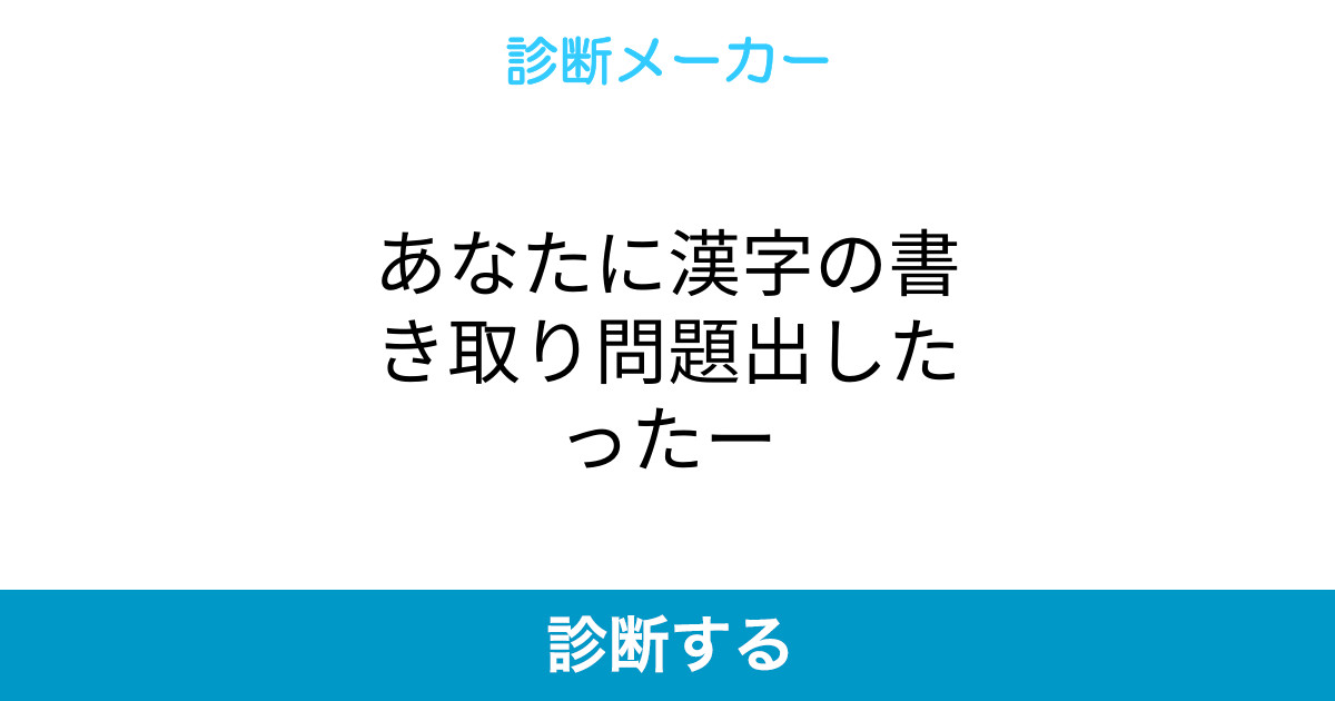 あなたに漢字の書き取り問題出したったー あなたに漢字の書き取り問題出したったー