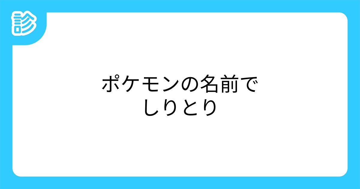 ポケモンの名前でしりとり ポケモンの名前でしりとり