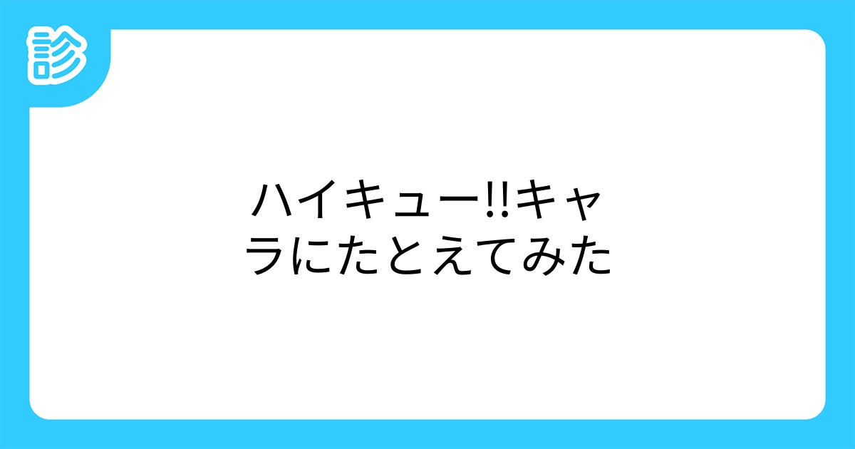 ハイキュー キャラにたとえてみた ハイキュー キャラにたとえてみた