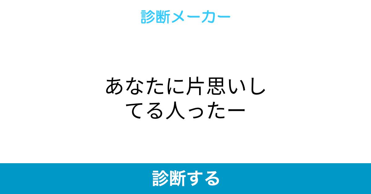 あなたに片思いしてる人ったー あなたに片思いしてる人ったー