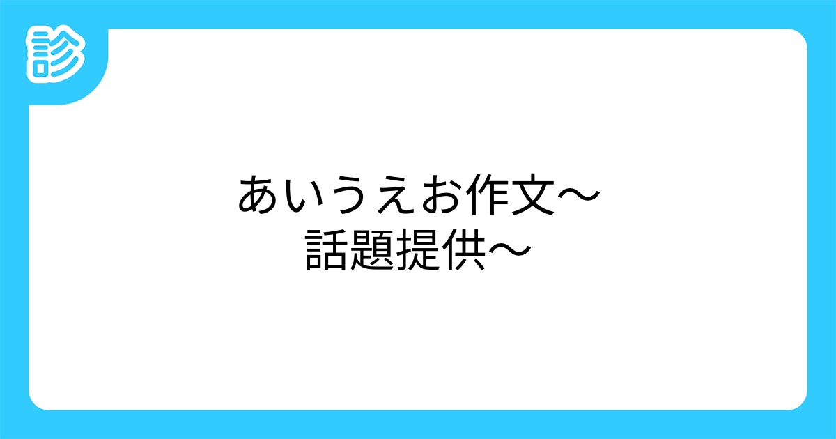 あいうえお作文 話題提供 あいうえお作文 話題提供