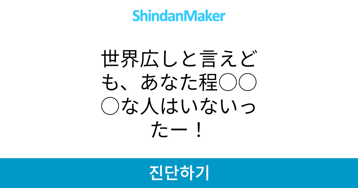 世界広しと言えども あなた程 な人はいないったー 世界広しと言えども あなた程 な人はいないったー