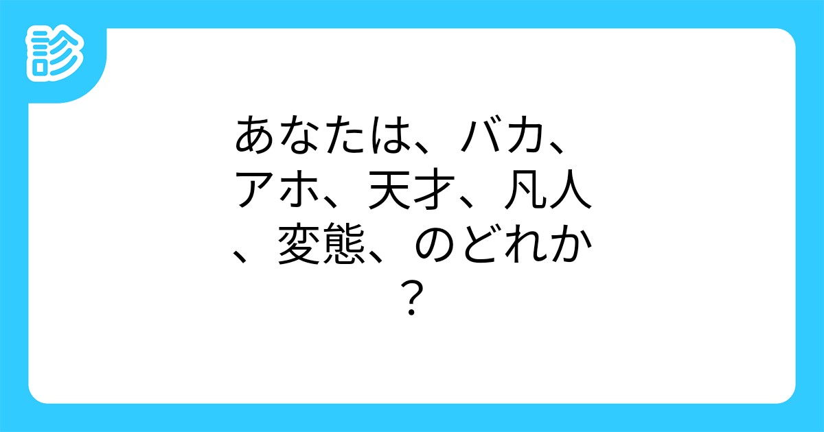 あなたは バカ アホ 天才 凡人 変態 のどれか あなたは バカ アホ 天才 凡人 変態 のどれか