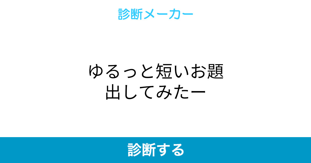 ゆるっと短いお題出してみたー ゆるっと短いお題出してみたー
