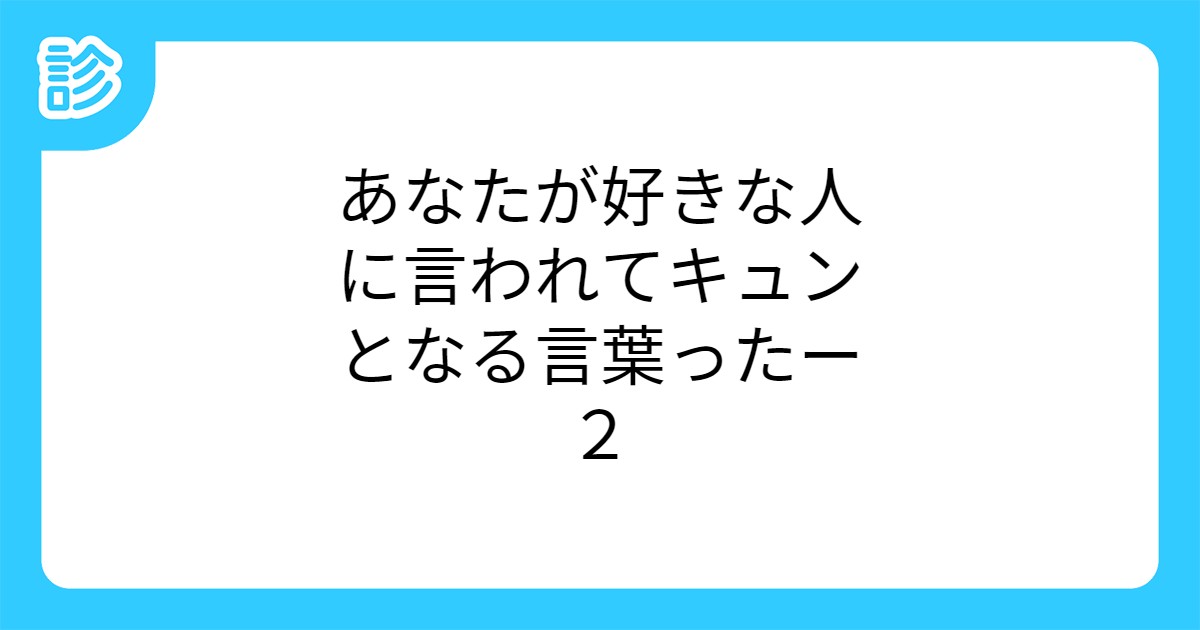 あなたが好きな人に言われてキュンとなる言葉ったー２
