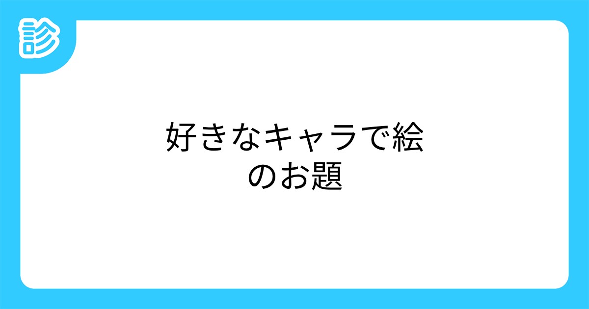 好きなキャラで絵のお題 好きなキャラで絵のお題