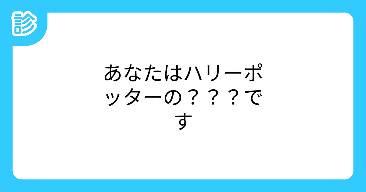 あなたはハリーポッターの です あなたはハリーポッターの です