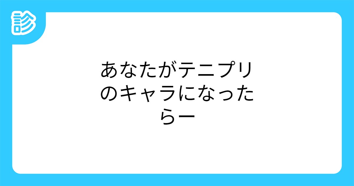 あなたがテニプリのキャラになったらー