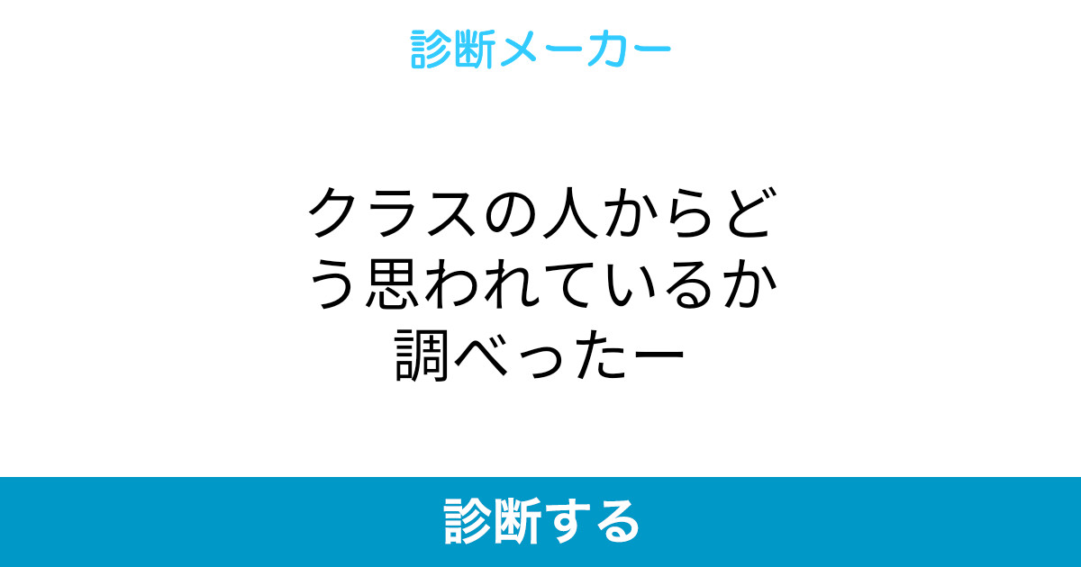 クラスの人からどう思われているか調べったー クラスの人からどう思われているか調べったー