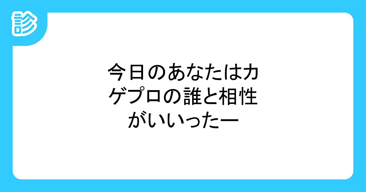 今日のあなたはカゲプロの誰と相性がいいったー