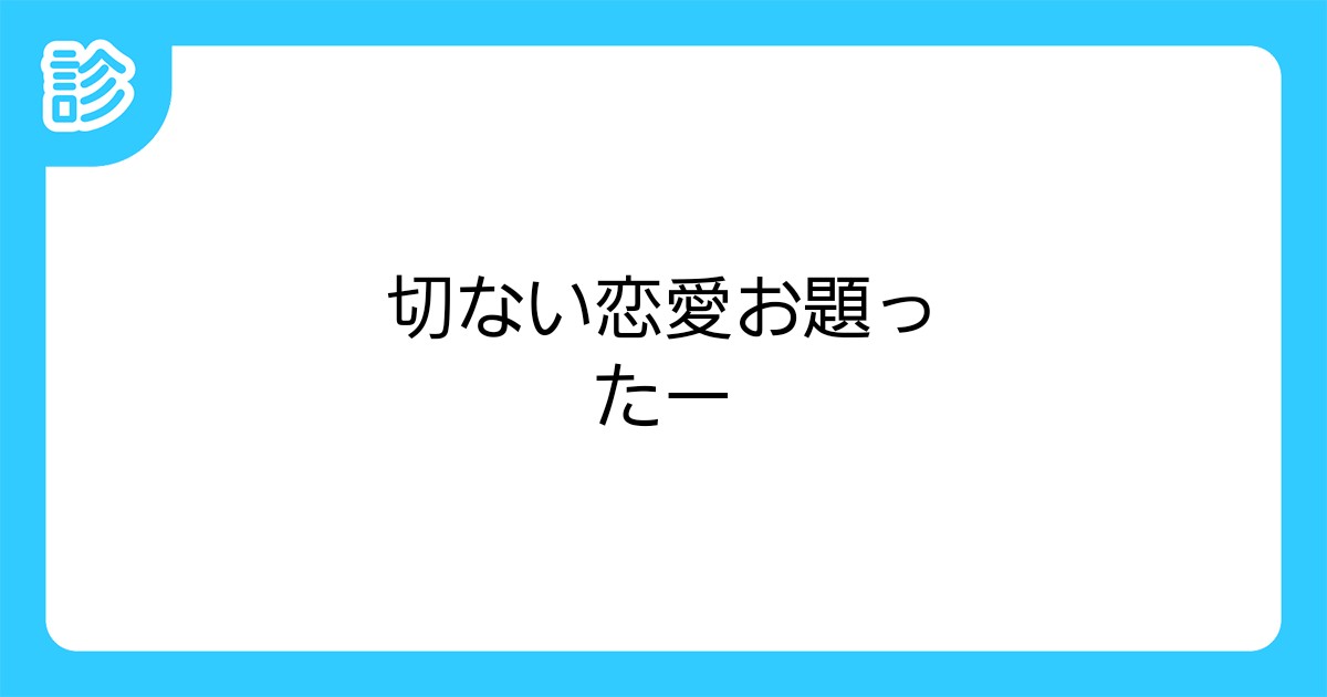 切ない恋愛お題ったー
