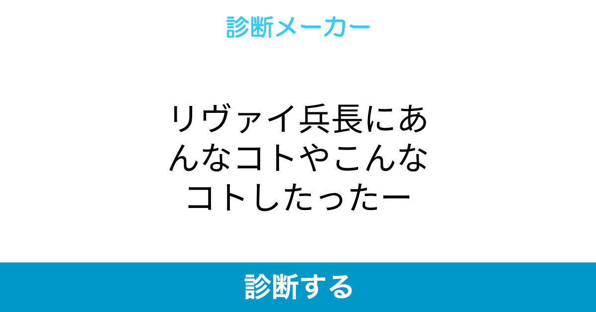 リヴァイ兵長にあんなコトやこんなコトしたったー リヴァイ兵長にあんなコトやこんなコトしたったー