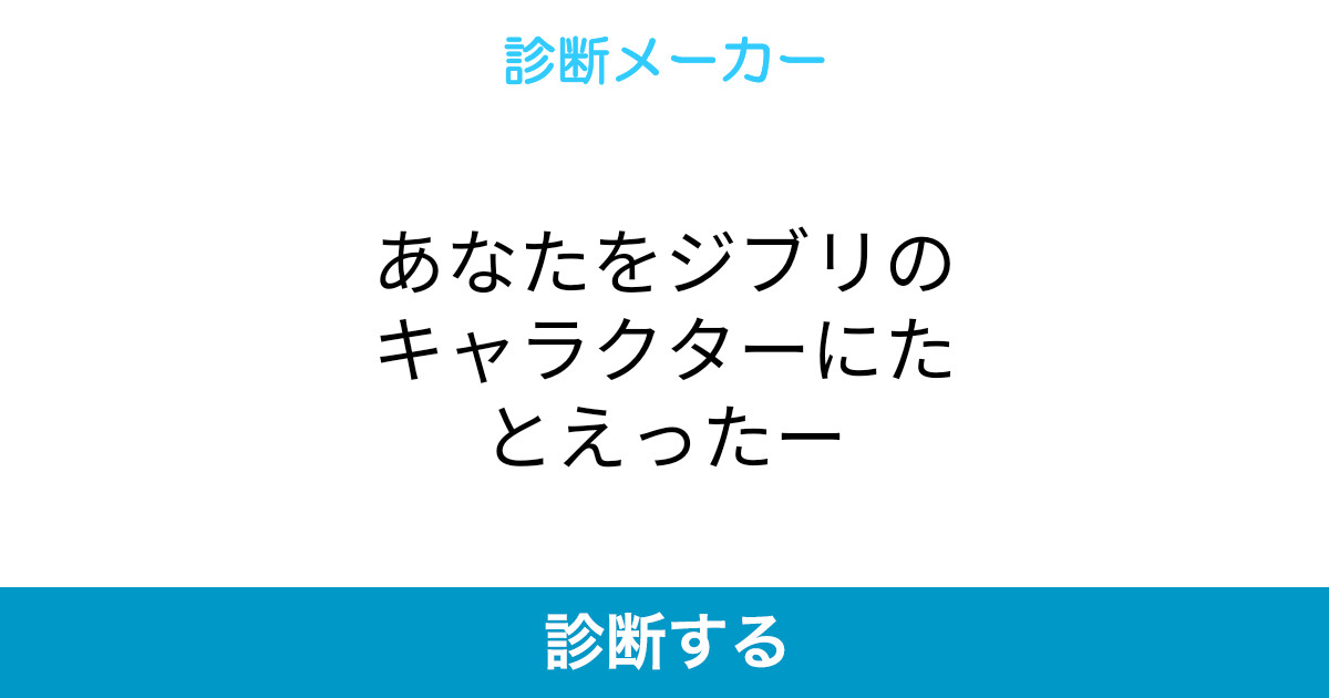 あなたをジブリのキャラクターにたとえったー あなたをジブリのキャラクターにたとえったー