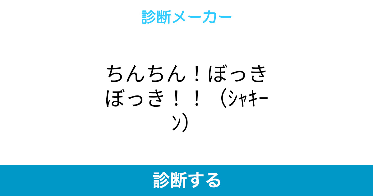 ちんちん ぼっきぼっき シャキーン ちんちん ぼっきぼっき シャキーン