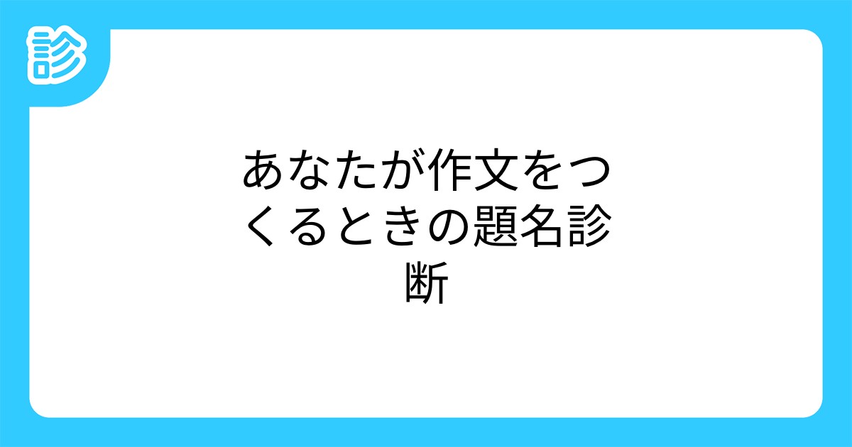 あなたが作文をつくるときの題名診断 あなたが作文をつくるときの題名診断
