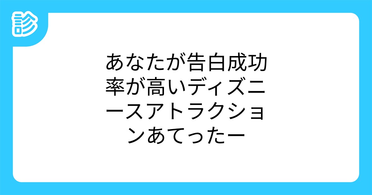 あなたが告白成功率が高いディズニースアトラクションあてったー あなたが告白成功率が高いディズニースアトラクションあてったー