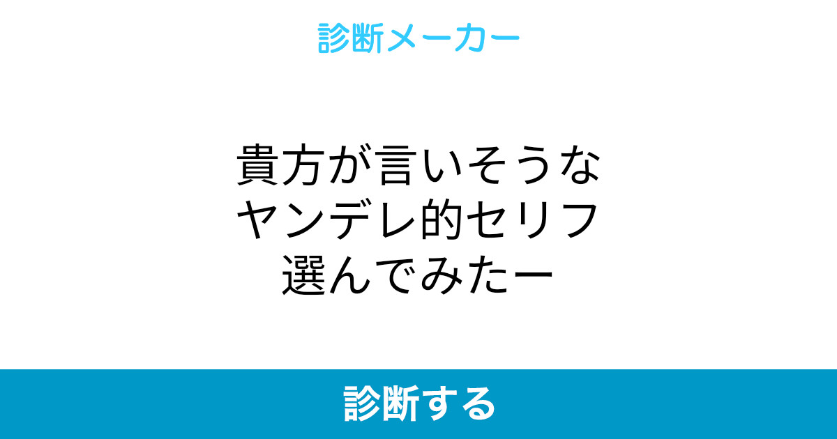 貴方が言いそうなヤンデレ的セリフ選んでみたー 貴方が言いそうなヤンデレ的セリフ選んでみたー
