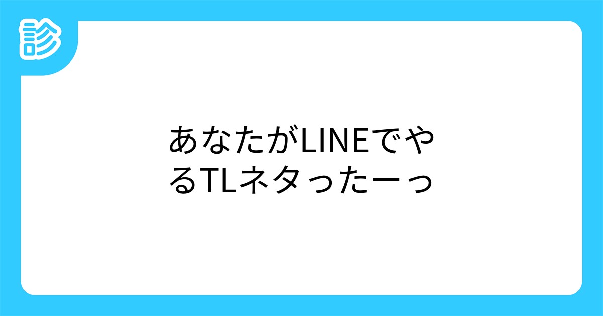 あなたがlineでやるtlネタったーっ