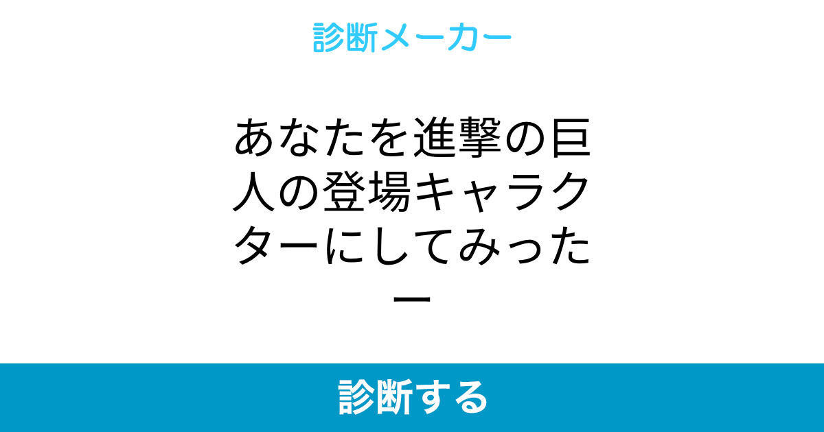 あなたを進撃の巨人の登場キャラクターにしてみったー あなたを進撃の巨人の登場キャラクターにしてみったー