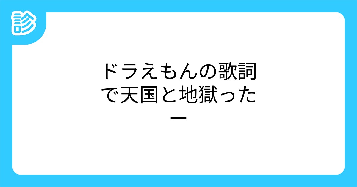 ドラえもんの歌詞で天国と地獄ったー ドラえもんの歌詞で天国と地獄ったー