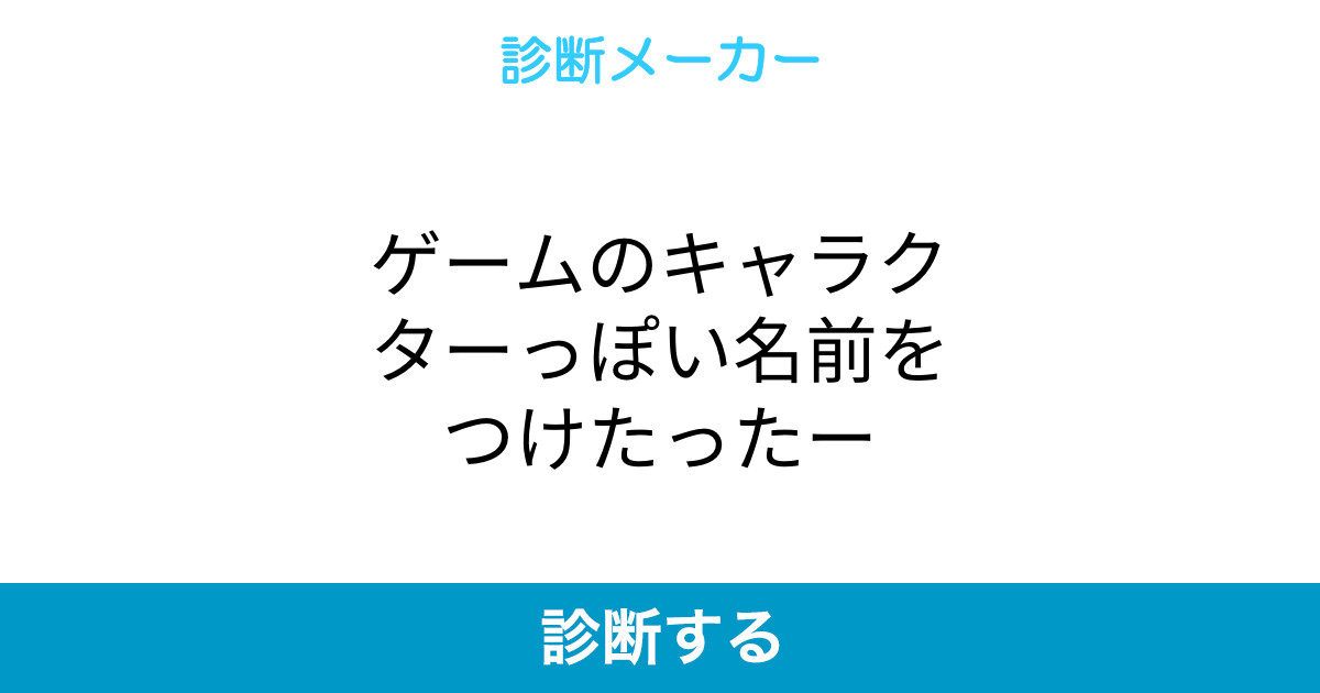 ゲームのキャラクターっぽい名前をつけたったー ゲームのキャラクターっぽい名前をつけたったー