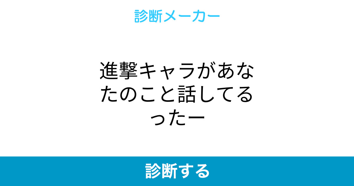 進撃キャラがあなたのこと話してるったー 進撃キャラがあなたのこと話してるったー