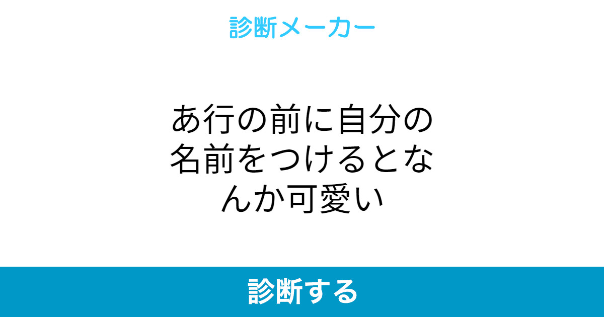 あ行の前に自分の名前をつけるとなんか可愛い