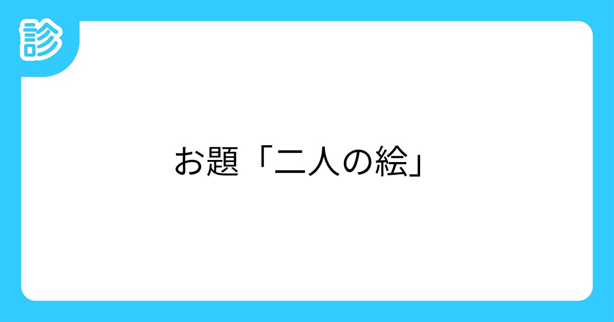 お題 二人の絵 お題 二人の絵
