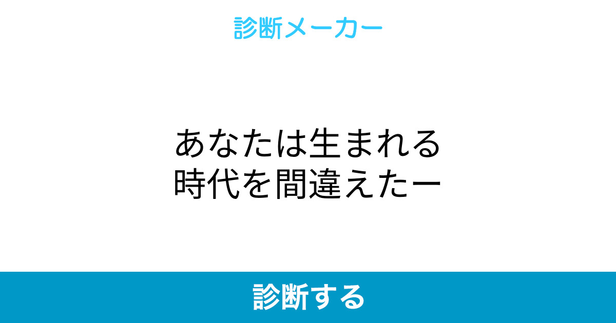 あなたは生まれる時代を間違えたー