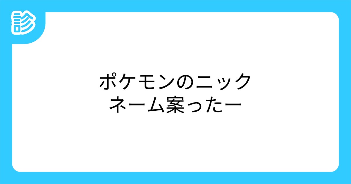 ポケモンのニックネーム案ったー ポケモンのニックネーム案ったー