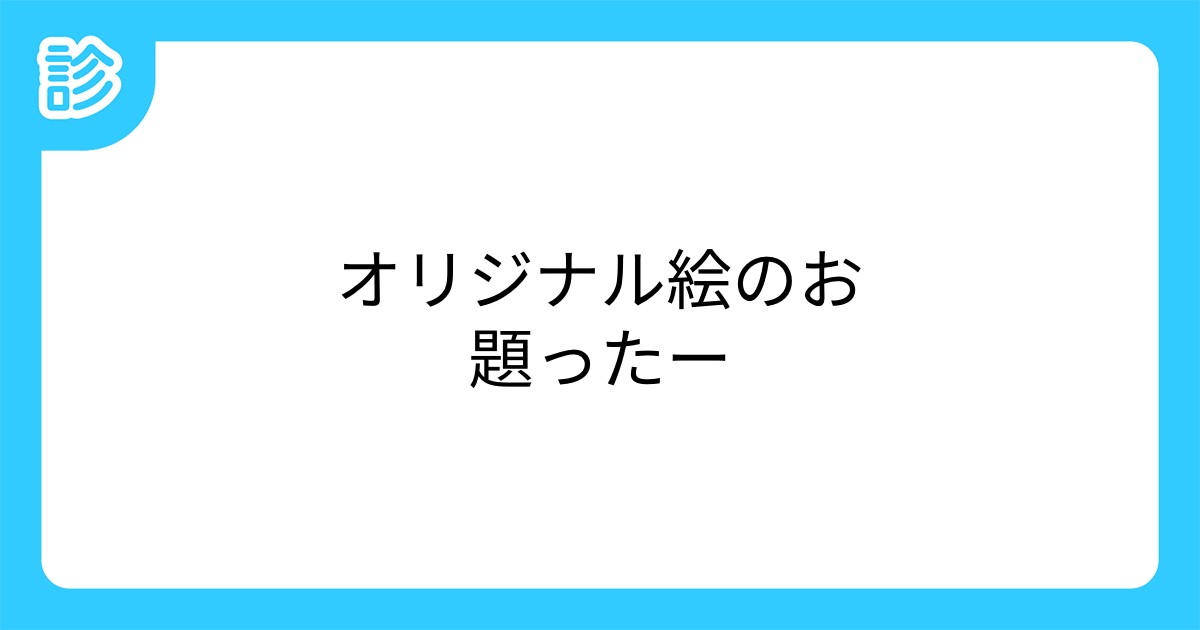 オリジナル絵のお題ったー オリジナル絵のお題ったー
