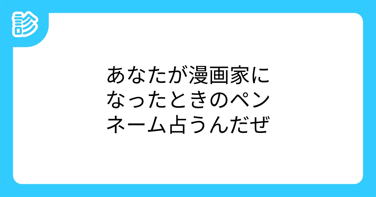 あなたが漫画家になったときのペンネーム占うんだぜ あなたが漫画家になったときのペンネーム占うんだぜ