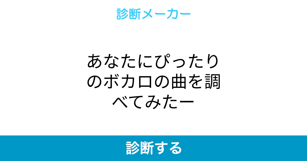 あなたにぴったりのボカロの曲を調べてみたー あなたにぴったりのボカロの曲を調べてみたー