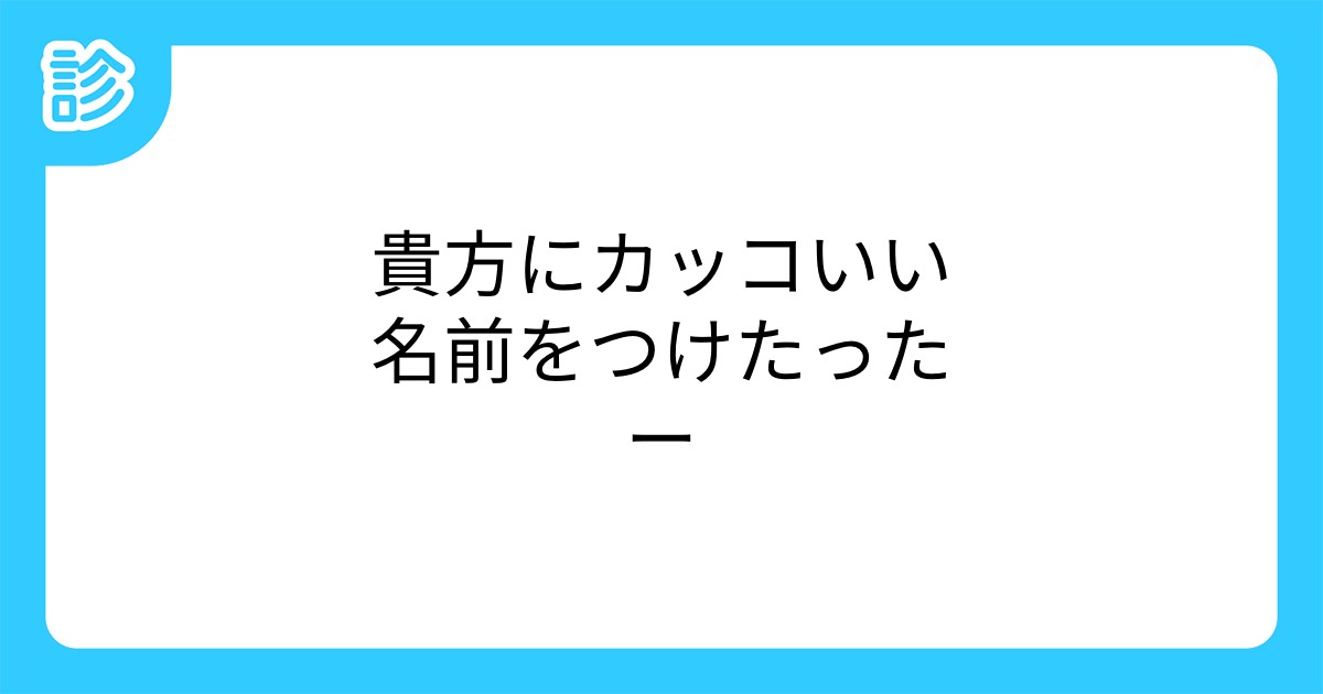 貴方にカッコいい名前をつけたったー 貴方にカッコいい名前をつけたったー