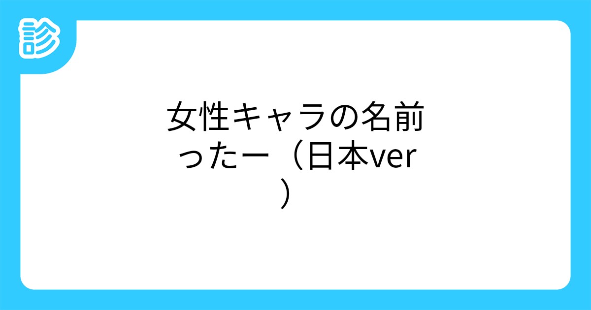 女性キャラの名前ったー 日本ver 女性キャラの名前ったー 日本ver
