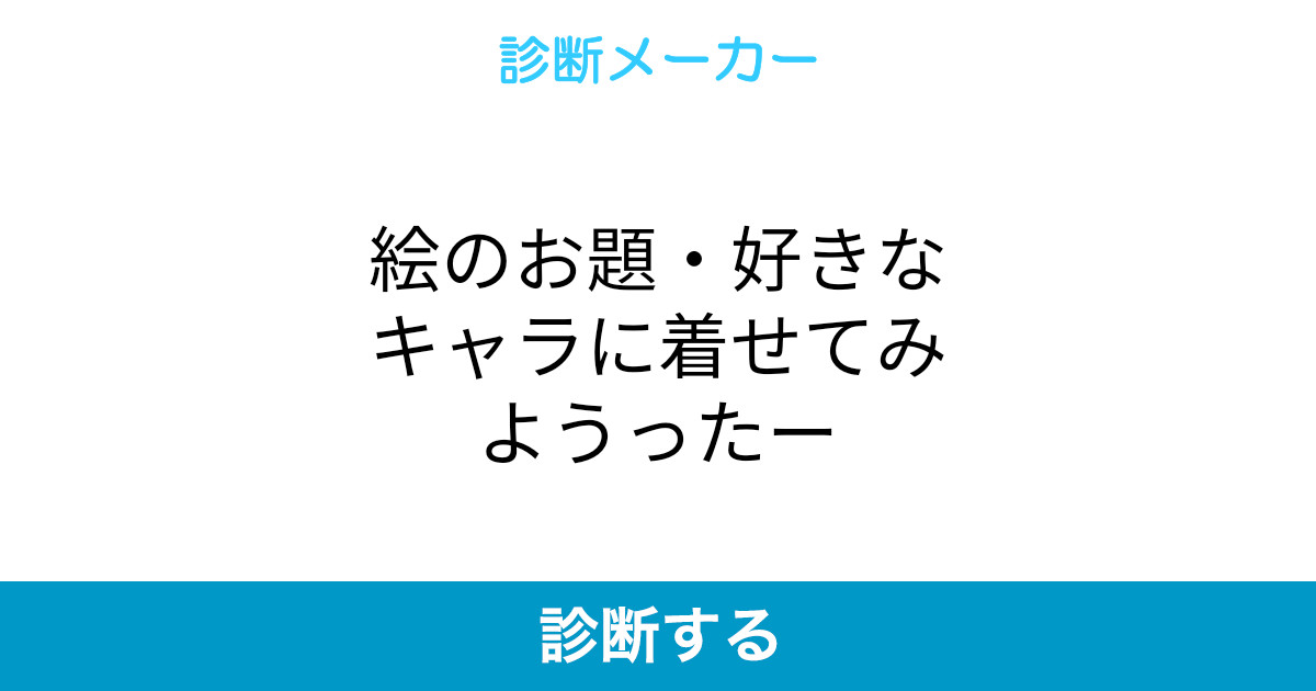 絵のお題 好きなキャラに着せてみようったー 絵のお題 好きなキャラに着せてみようったー