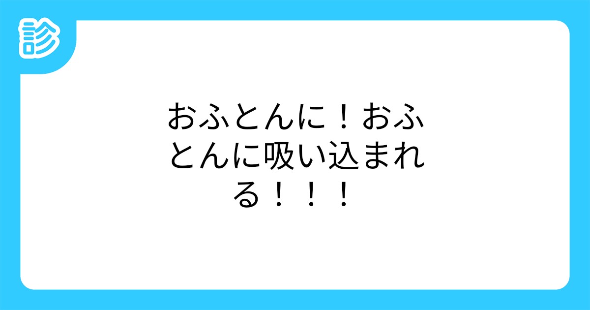 おふとんに おふとんに吸い込まれる おふとんに おふとんに吸い込まれる