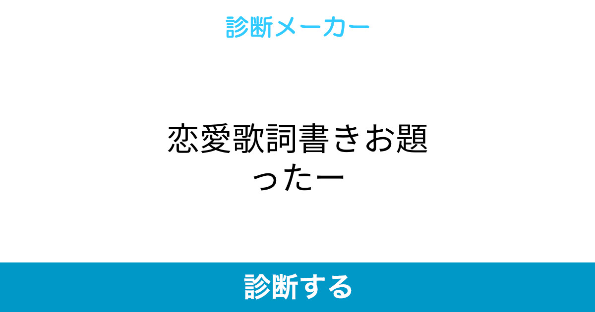 恋愛歌詞書きお題ったー 恋愛歌詞書きお題ったー
