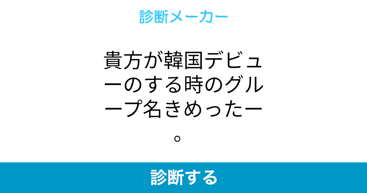 貴方が韓国デビューのする時のグループ名きめったー 貴方が韓国デビューのする時のグループ名きめったー