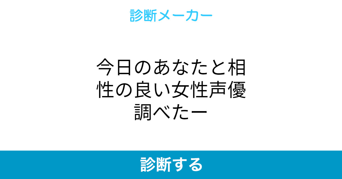 今日のあなたと相性の良い女性声優調べたー 今日のあなたと相性の良い女性声優調べたー