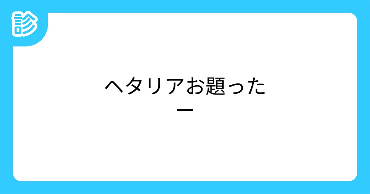 ヘタリアお題ったー ヘタリアお題ったー