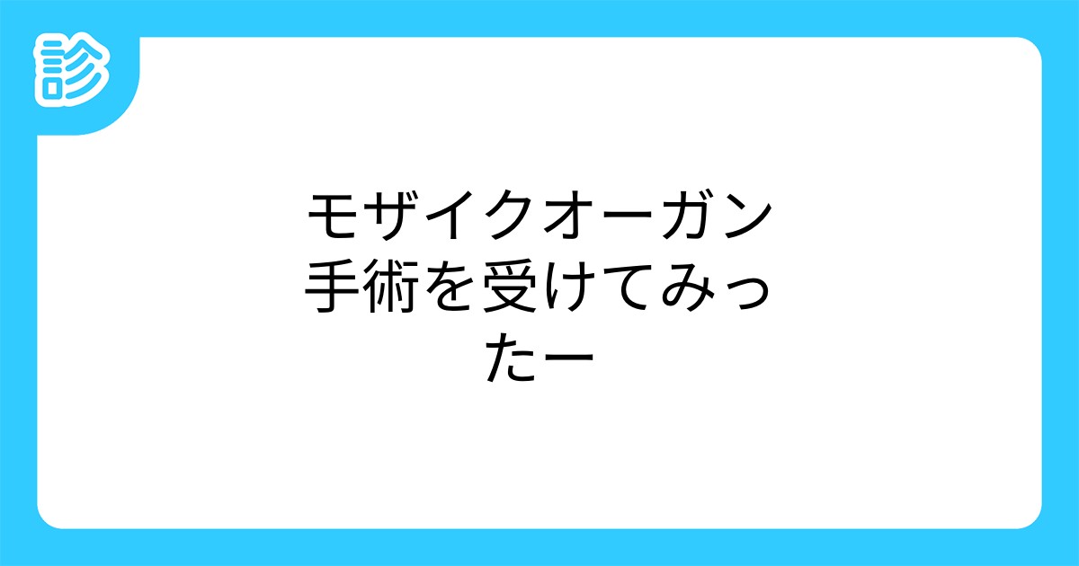 モザイクオーガン手術を受けてみったー モザイクオーガン手術を受けてみったー