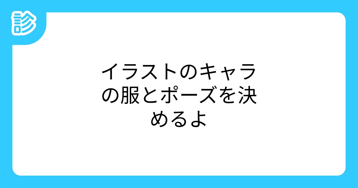 イラストのキャラの服とポーズを決めるよ イラストのキャラの服とポーズを決めるよ